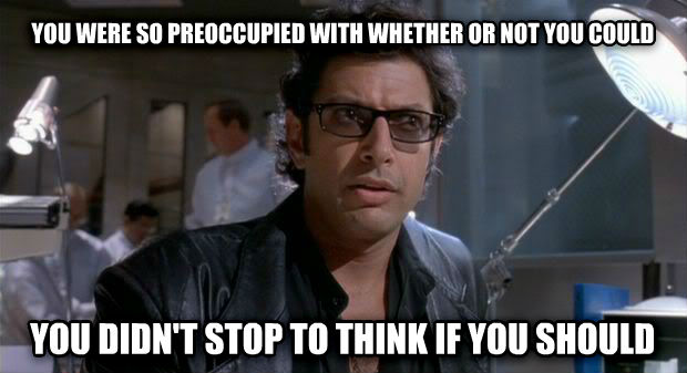 Meme from Jurassic Park You were so preoccupied with whether or not you could. You didn't stop to think if you should.